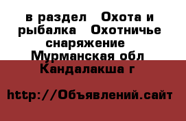  в раздел : Охота и рыбалка » Охотничье снаряжение . Мурманская обл.,Кандалакша г.